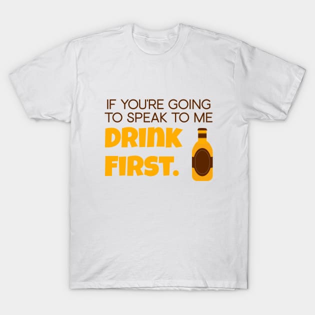 If you're going to speak to me drink first T-Shirt by creationoverload